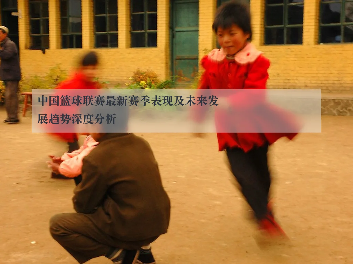 中国篮球联赛最新赛季表现及未来发展趋势深度分析